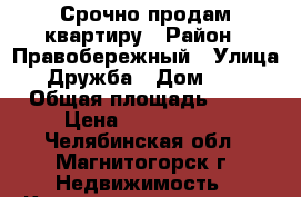 Срочно продам квартиру › Район ­ Правобережный › Улица ­ Дружба › Дом ­ 40 › Общая площадь ­ 44 › Цена ­ 1 100 000 - Челябинская обл., Магнитогорск г. Недвижимость » Квартиры продажа   . Челябинская обл.,Магнитогорск г.